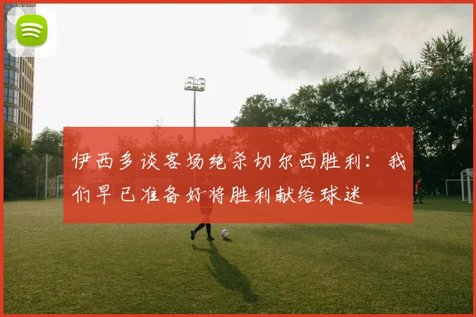 伊西多谈客场绝杀切尔西胜利：我们早已准备好将胜利献给球迷