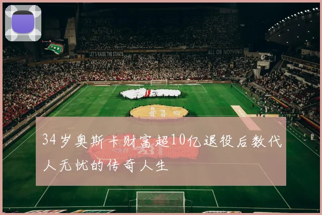 34岁奥斯卡财富超10亿退役后数代人无忧的传奇人生