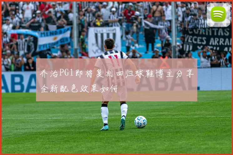 乔治PG1即将复刻回归球鞋博主分享全新配色效果如何