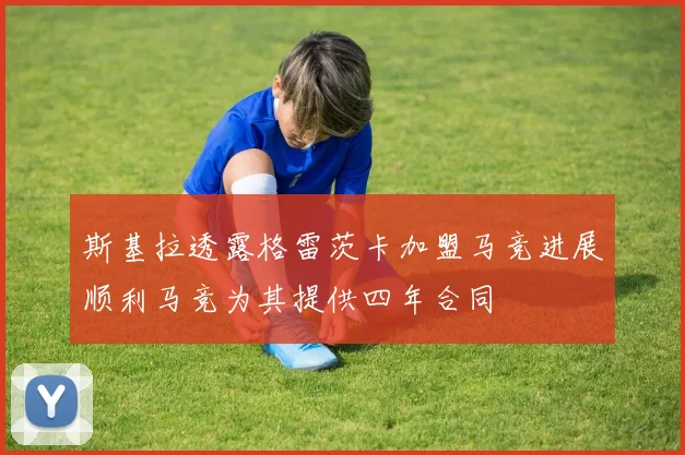 斯基拉透露格雷茨卡加盟马竞进展顺利马竞为其提供四年合同