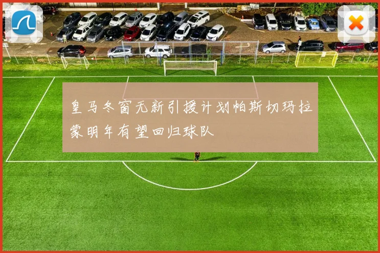 皇马冬窗无新引援计划帕斯切玛拉蒙明年有望回归球队