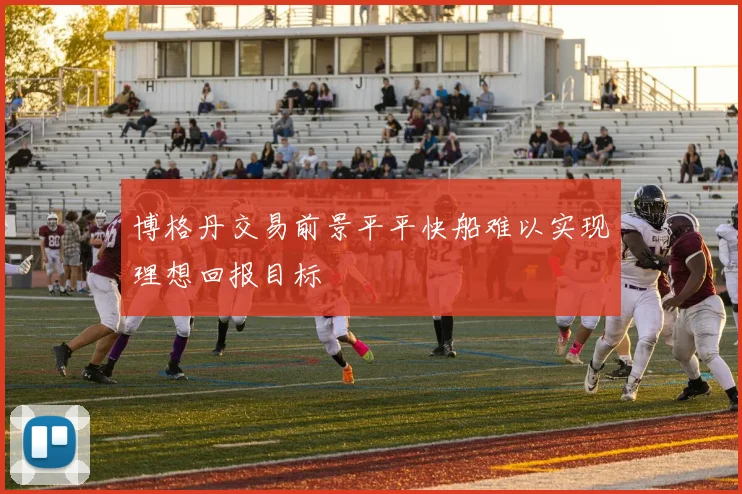 博格丹交易前景平平快船难以实现理想回报目标