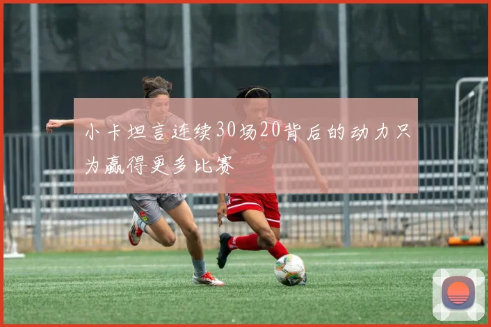 小卡坦言连续30场20背后的动力只为赢得更多比赛