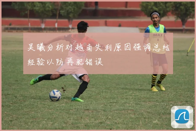 吴曦分析对越南失利原因强调总结经验以防再犯错误