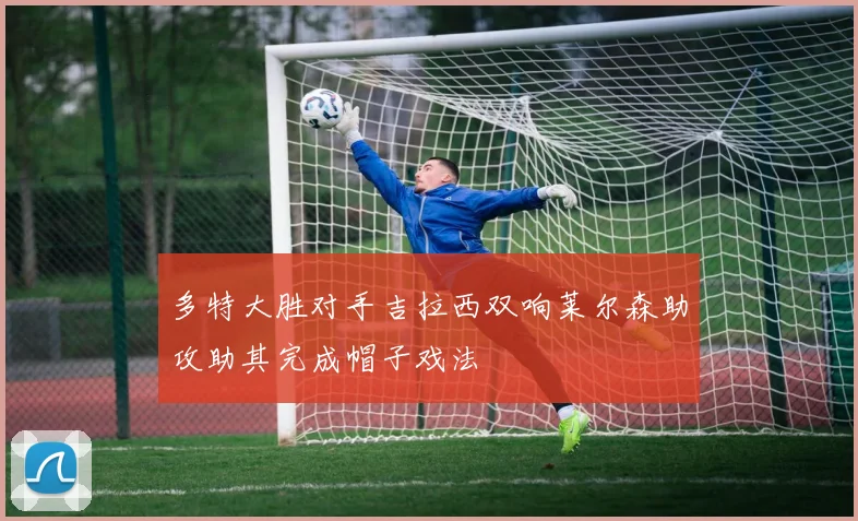 多特大胜对手吉拉西双响莱尔森助攻助其完成帽子戏法
