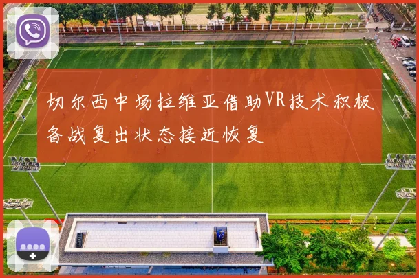 切尔西中场拉维亚借助VR技术积极备战复出状态接近恢复