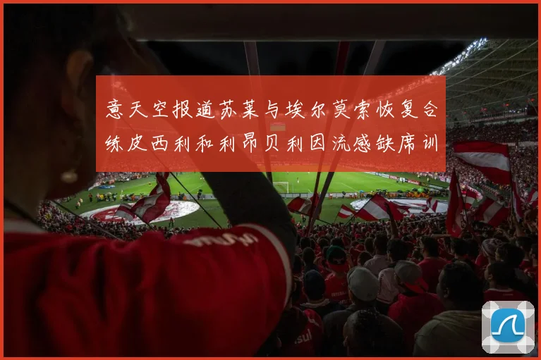 意天空报道苏莱与埃尔莫索恢复合练皮西利和利昂贝利因流感缺席训练