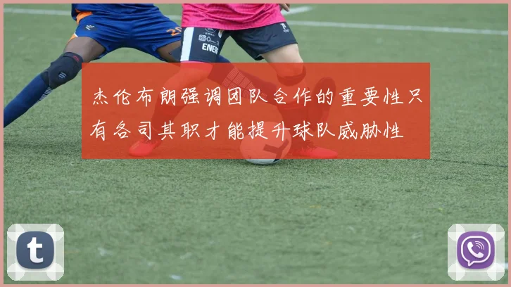 杰伦布朗强调团队合作的重要性只有各司其职才能提升球队威胁性