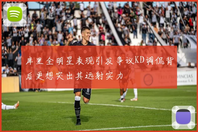 库里全明星表现引发争议KD调侃背后更想突出其远射实力