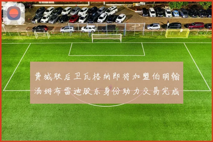 费城联后卫瓦格纳即将加盟伯明翰汤姆布雷迪股东身份助力交易完成