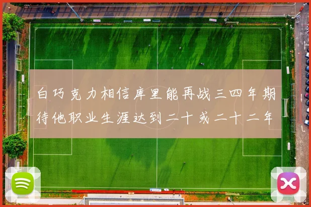 白巧克力相信库里能再战三四年期待他职业生涯达到二十或二十二年