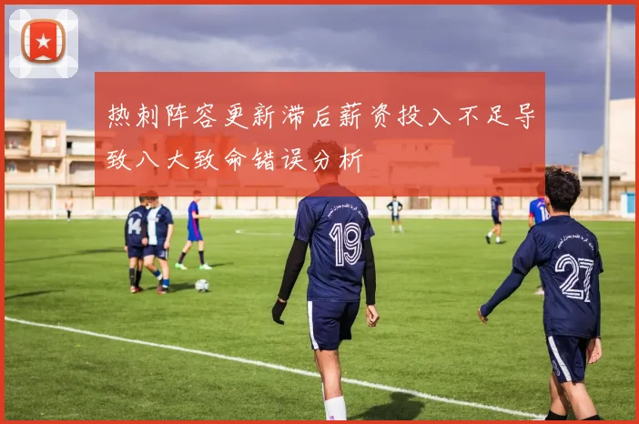 热刺阵容更新滞后薪资投入不足导致八大致命错误分析