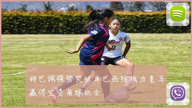 姆巴佩强势突破库巴西防线为皇马赢得宝贵角球机会
