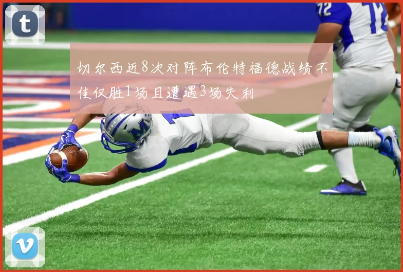 切尔西近8次对阵布伦特福德战绩不佳仅胜1场且遭遇3场失利