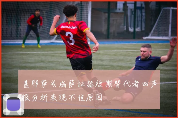 基耶萨或成萨拉赫短期替代者回声报分析表现不佳原因