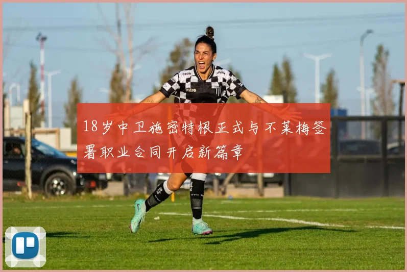 18岁中卫施密特根正式与不莱梅签署职业合同开启新篇章