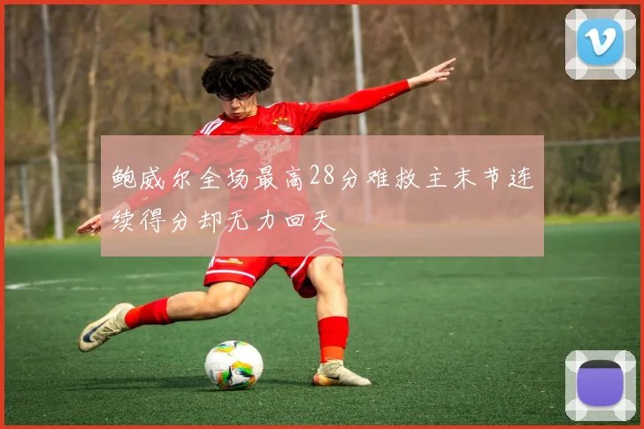 鲍威尔全场最高28分难救主末节连续得分却无力回天