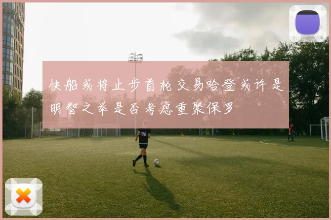 快船或将止步首轮交易哈登或许是明智之举是否考虑重聚保罗