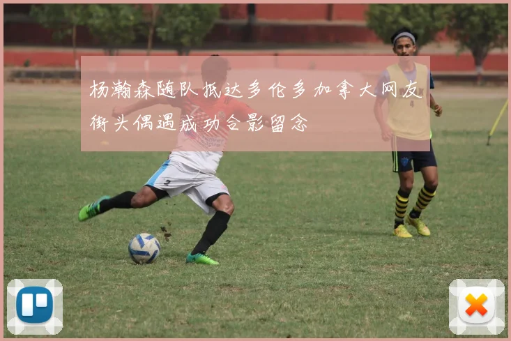 杨瀚森随队抵达多伦多加拿大网友街头偶遇成功合影留念